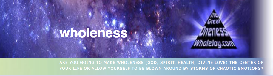 ARE YOU GOING TO MAKE WHOLENESS (GOD, SPIRIT, HEALTH, DIVINE LOVE) THE CENTER OF YOUR LIFE OR ALLOW YOURSELF TO BE BLOWN AROUND BY STORMS OF CHAOTIC EMOTIONS?